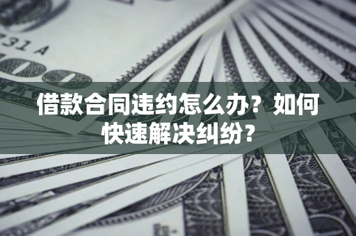 北京借款合同违约怎么办？如何快速解决纠纷？