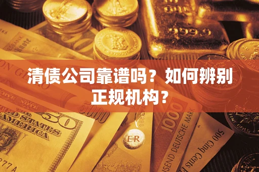 北京清债公司靠谱吗？如何辨别正规机构？
