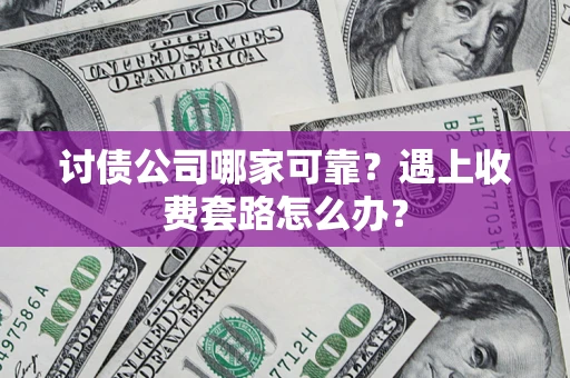 北京讨债公司哪家可靠？遇上收费套路怎么办？