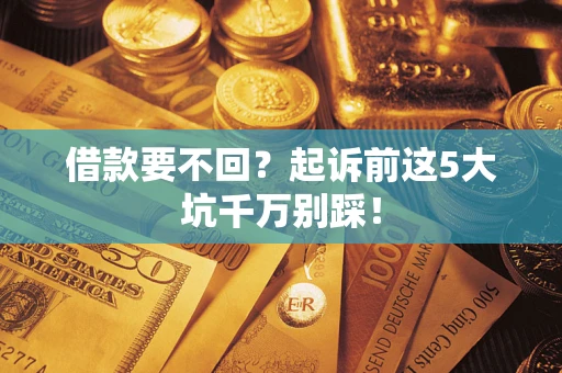 北京借款要不回？起诉前这5大坑千万别踩！