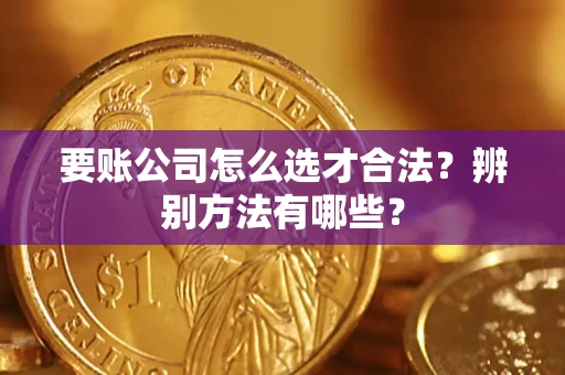 北京要账公司怎么选才合法？辨别方法有哪些？