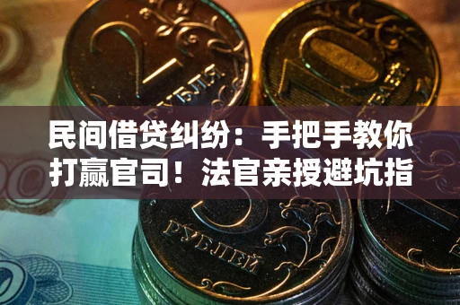 北京民间借贷纠纷：手把手教你打赢官司！法官亲授避坑指南