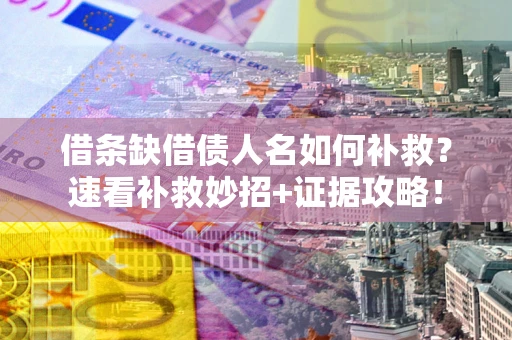 北京借条缺借债人名如何补救？速看补救妙招+证据攻略！