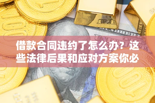 北京借款合同违约了怎么办？这些法律后果和应对方案你必须知道