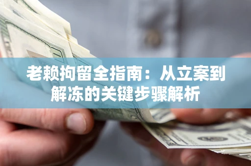北京老赖拘留全指南：从立案到解冻的关键步骤解析