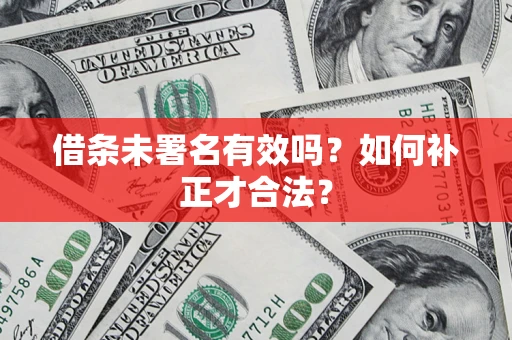 北京借条未署名有效吗？如何补正才合法？