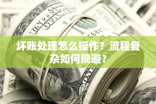 北京坏账处理怎么操作？流程复杂如何规避？
