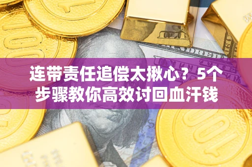 北京连带责任追偿太揪心？5个步骤教你高效讨回血汗钱