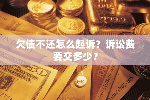 北京欠债不还怎么起诉？诉讼费要交多少？