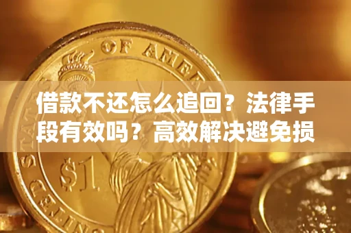 北京借款不还怎么追回？法律手段有效吗？高效解决避免损失