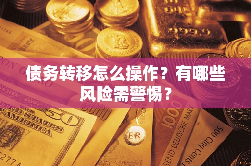 北京债务转移怎么操作？有哪些风险需警惕？