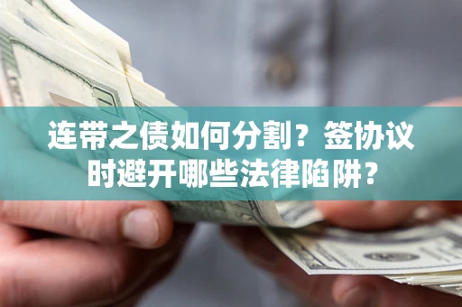 北京连带之债如何分割？签协议时避开哪些法律陷阱？