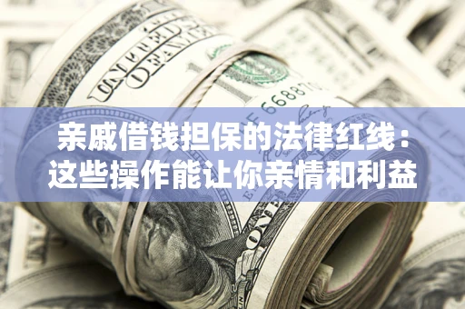 北京亲戚借钱担保的法律红线：这些操作能让你亲情和利益两不误