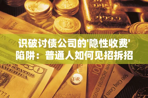北京识破讨债公司的'隐性收费'陷阱：普通人如何见招拆招？