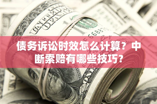 北京债务诉讼时效怎么计算？中断索赔有哪些技巧？