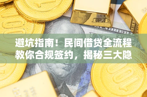 北京避坑指南！民间借贷全流程教你合规签约，揭秘三大隐形陷阱