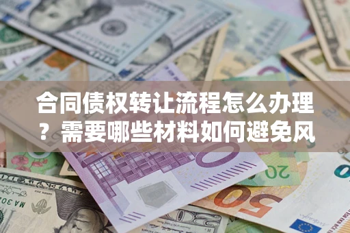 北京合同债权转让流程怎么办理？需要哪些材料如何避免风险？