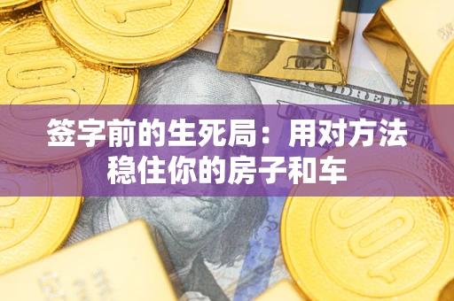 北京签字前的生死局：用对方法稳住你的房子和车
