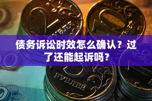 北京债务诉讼时效怎么确认？过了还能起诉吗？