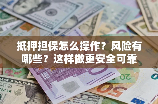 北京抵押担保怎么操作？风险有哪些？这样做更安全可靠