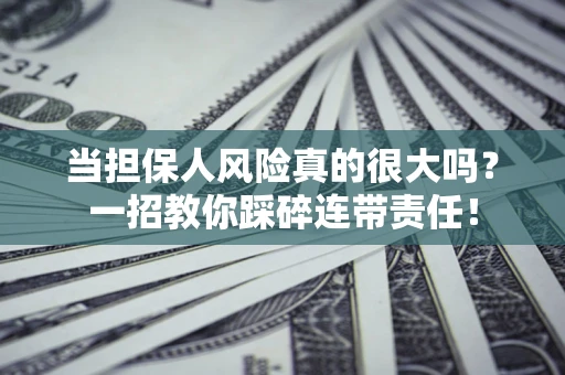 北京当担保人风险真的很大吗？一招教你踩碎连带责任！