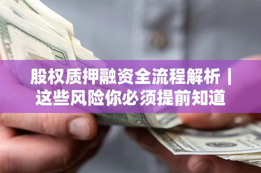 北京股权质押融资全流程解析｜这些风险你必须提前知道