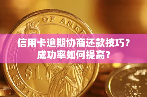 北京信用卡逾期协商还款技巧？成功率如何提高？