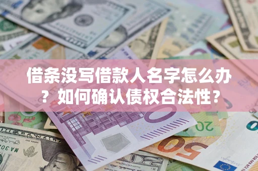 北京借条没写借款人名字怎么办？如何确认债权合法性？