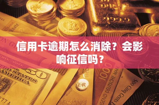 北京信用卡逾期怎么消除？会影响征信吗？
