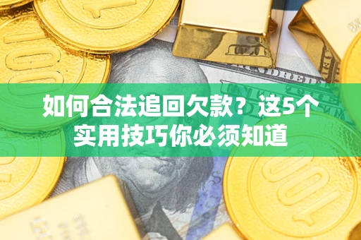 北京如何合法追回欠款？这5个实用技巧你必须知道