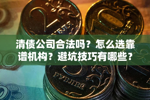 北京清债公司合法吗？怎么选靠谱机构？避坑技巧有哪些？