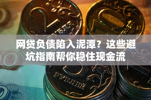 北京网贷负债陷入泥潭？这些避坑指南帮你稳住现金流