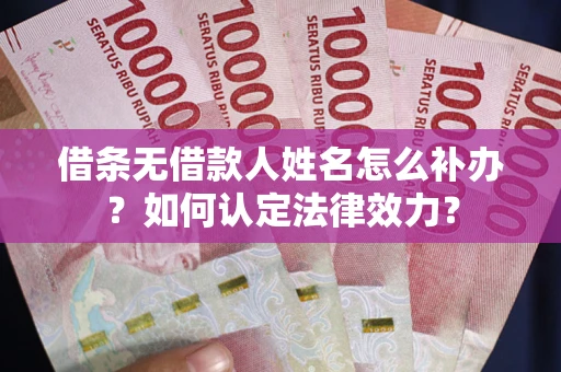 北京借条无借款人姓名怎么补办？如何认定法律效力？