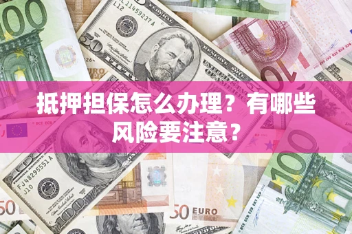 北京抵押担保怎么办理？有哪些风险要注意？