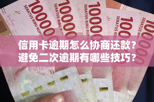 北京信用卡逾期怎么协商还款？避免二次逾期有哪些技巧？