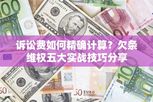 北京诉讼费如何精确计算？欠条维权五大实战技巧分享