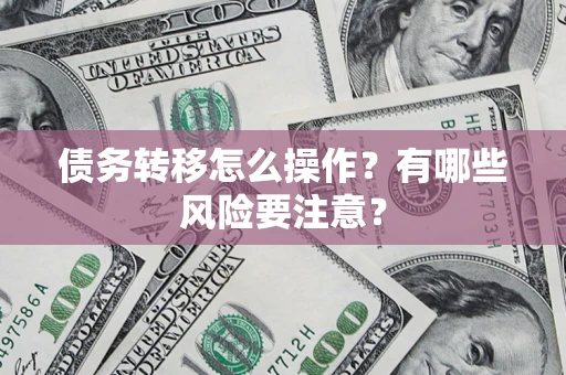 北京债务转移怎么操作？有哪些风险要注意？