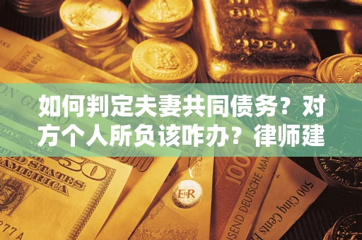 北京如何判定夫妻共同债务？对方个人所负该咋办？律师建议
