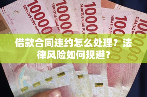 北京借款合同违约怎么处理？法律风险如何规避？