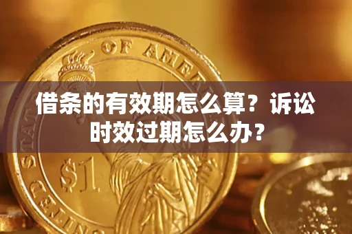 北京借条的有效期怎么算？诉讼时效过期怎么办？
