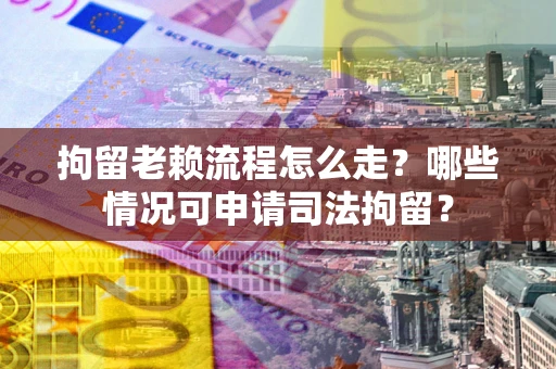 北京拘留老赖流程怎么走?哪些情况可申请司法拘留? 北京拘留老赖流程怎么走?哪些情况可申请司法拘留?