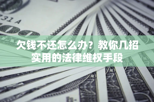 北京欠钱不还怎么办？教你几招实用的法律维权手段