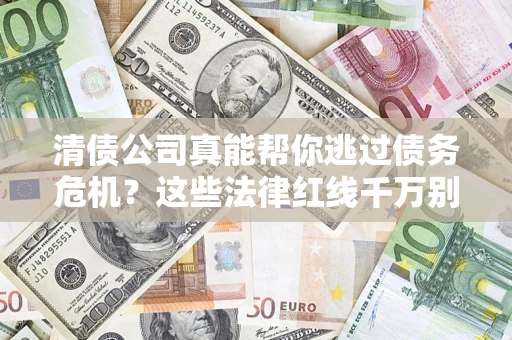 北京清债公司真能帮你逃过债务危机？这些法律红线千万别踩