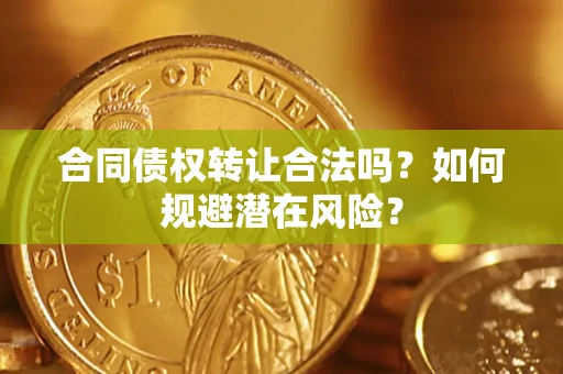 北京合同债权转让合法吗?如何规避潜在风险? 北京合同债权转让合法吗?如何规避潜在风险?