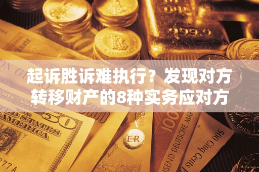 北京起诉胜诉难执行？发现对方转移财产的8种实务应对方案