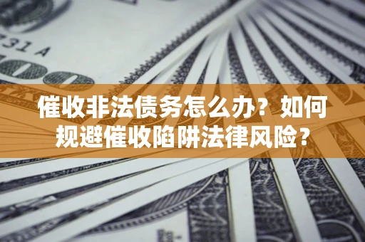 北京催收非法债务怎么办？如何规避催收陷阱法律风险？