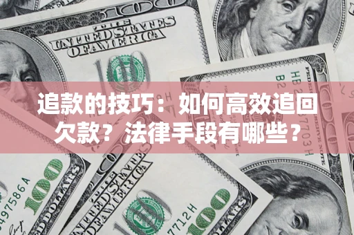 北京追款的技巧：如何高效追回欠款？法律手段有哪些？