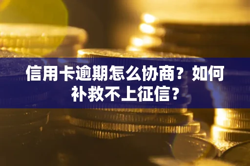 北京信用卡逾期怎么协商？如何补救不上征信？