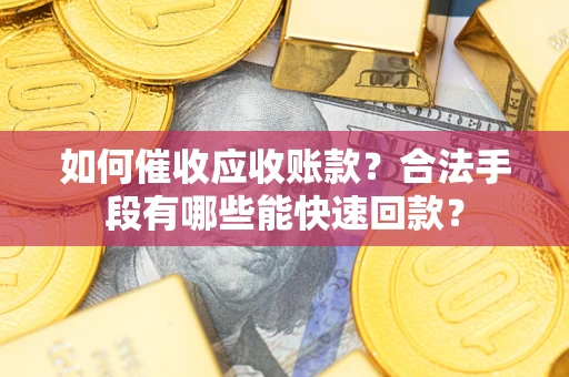 北京如何催收应收账款？合法手段有哪些能快速回款？