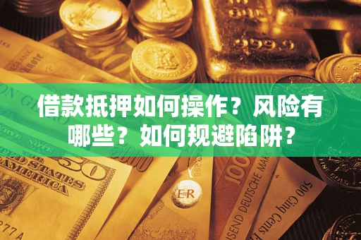 北京借款抵押如何操作?风险有哪些?如何规避陷阱? 北京借款抵押如何操作?风险有哪些?如何规避陷阱?